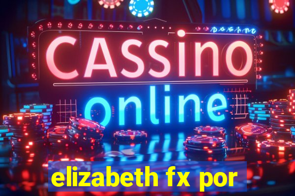 elizabeth fx por